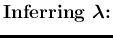 $\displaystyle \mbox{{\bf Inferring $\mbox{\boldmath$\lambda$}$:}}$