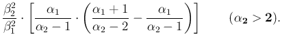 $\displaystyle \frac{\beta_2^2}{\beta_1^2}\cdot
\left[ \frac{\alpha_1}{\alpha_2-...
...\frac{\alpha_1}{\alpha_2-1}\right)\right]
\hspace{0.85cm}(\mathbf{\alpha_2>2}).$