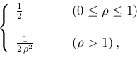 \begin{displaymath}\left\{
\begin{array}{ll} \frac{1}{2} & \ \ \ \ \ \ (0 \le \r...
...c{1}{2\,\rho^2} & \ \ \ \ \ \ (\rho > 1) \,,
\end{array}\right.\end{displaymath}