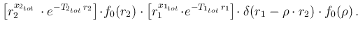 $\displaystyle \left[ r_2^{x_{2_{tot}}}\,
\cdot e^{-T_{2_{tot}}\,r_2}\right]\!\c...
...r_1}\right]\!\cdot
\delta(r_1-\rho\cdot r_2)\cdot f_0(\rho)\,. \ \ \ \ \ \ \ \ $