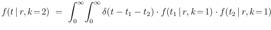 $\displaystyle f(t\,\vert\,r,k\!=\!2)\ =\ \int_0^\infty\!\int_0^\infty\delta(t-t_1-t_2)\cdot
f(t_1\,\vert\,r,k\!=\!1)\cdot f(t_2\,\vert\,r,k\!=\!1)\,$