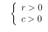 $\displaystyle \ \ \ \left\{\begin{array}{l}r>0\\
c > 0 \end{array} \right.$