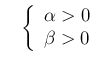 $\displaystyle \ \ \ \left\{\begin{array}{l}\alpha>0\\
\beta > 0 \end{array} \right.$