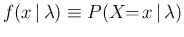 $\displaystyle f(x\,\vert\,\lambda) \equiv P(X\!\!=\!x\,\vert\,\lambda)$