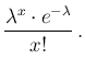 $\displaystyle \frac{\lambda^x\cdot e^{-\lambda}}{x!}\,.$