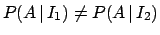 $P(A \,\vert\, I_1) \neq P(A \,\vert\, I_2) $