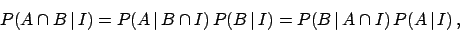 \begin{displaymath}
P(A\cap B\,\vert\,I) = P(A\,\vert\,B\cap I) \,
P(B\,\vert\,I) = P(B\,\vert\,A\cap I) \, P(A\,\vert\,I)\,,
\end{displaymath}