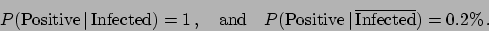 \begin{displaymath}P(\mbox{Positive}\,\vert\,\mbox{Infected}) = 1 \, , \quad \mb...
...sitive}\,\vert\,\mbox{$\overline{\mbox{Infected}}$}) = 0.2\%\,.\end{displaymath}