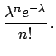 $\displaystyle \frac{\lambda^n e^{-\lambda}}{n!}\,.$
