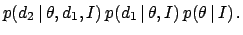 $\displaystyle p(d_2 \,\vert\,\theta,d_1,I) \, p(d_1 \,\vert\,\theta,I)
\, p(\theta \,\vert\, I)\,.$