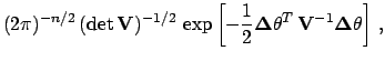 $\displaystyle (2 \pi)^{-n/2}\, (\det\mathbf{V})^{-1/2}\,
\exp \left[-\frac{1}{2...
...Delta$}}\theta^T \,
\mathbf{V}^{-1}{\mbox{\boldmath$\Delta$}}\theta
\right] \,,$