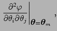 $\displaystyle \left.
\frac{\partial^2\varphi}{\partial\theta_i\partial\theta_j}
\right\vert _{{\mbox{\boldmath$\theta$}}={\mbox{\boldmath$\theta$}}_m}\,,$