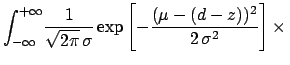 $\displaystyle \int_{-\infty}^{+\infty}\!
\frac{1}{\sqrt{2\pi}\,\sigma}\exp\left[
-\frac{(\mu-(d-z))^2}{2\,\sigma^2}\right] \times \,$
