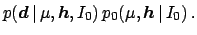 $\displaystyle p({\mbox{\boldmath$d$}} \,\vert\,\mu,{\mbox{\boldmath$h$}},I_0) \,
p_0(\mu,{\mbox{\boldmath$h$}} \,\vert\,I_0) \,.$