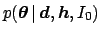 $\displaystyle p({\mbox{\boldmath$\theta$}} \,\vert\,{\mbox{\boldmath$d$}},{\mbox{\boldmath$h$}},I_0)$