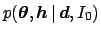 $\displaystyle p({\mbox{\boldmath$\theta$}},{\mbox{\boldmath$h$}} \,\vert\,{\mbox{\boldmath$d$}},I_0)$