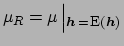 $\mu_R = \mu\left\vert _{ {\mbox{\boldmath$\scriptstyle h$}} \, = \,
\mbox{\footnotesize E}({\mbox{\boldmath$\scriptstyle h$}})}\right.$