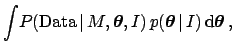 $\displaystyle \int\!P(\mbox{Data} \,\vert\,M,{\mbox{\boldmath$\theta$}}, I)
\,p({\mbox{\boldmath$\theta$}} \,\vert\,I)\,\mbox{d}{\mbox{\boldmath$\theta$}} \,,$