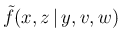 $\displaystyle \tilde f(x,z\,\vert\,y,v,w)$