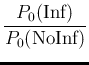 $\displaystyle \frac{P_0(\mbox{Inf})}{P_0(\mbox{NoInf})}$