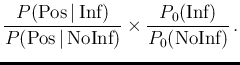 $\displaystyle \frac{P(\mbox{Pos}\,\vert\,\mbox{Inf})}{P(\mbox{Pos}\,\vert\,\mbox{NoInf})}
\times \frac{P_0(\mbox{Inf})}{P_0(\mbox{NoInf})}\,.$