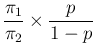 $\displaystyle \frac{\pi_1}{\pi_2}\times \frac{p}{1-p}$