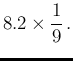 $\displaystyle 8.2 \times \frac{1}{9}\,.$