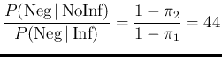 $\displaystyle \frac{P(\mbox{Neg}\,\vert\,\mbox{NoInf})}{P(\mbox{Neg}\,\vert\,\mbox{Inf})}
= \frac{1-\pi_2}{1-\pi_1}
= 44$