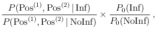 $\displaystyle \frac{P(\mbox{Pos}^{(1)},\mbox{Pos}^{(2)}\,\vert\,\mbox{Inf})}
{P...
...(2)}\,\vert\,\mbox{NoInf})}
\times \frac{P_0(\mbox{Inf})}{P_0(\mbox{NoInf})}\,,$