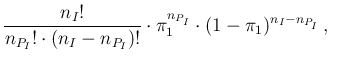 $\displaystyle \frac{n_I!}{n_{P_I}!\cdot (n_I-n_{P_I})!}\cdot
\pi_1^{n_{P_I}}\cdot (1-\pi_1)^{n_I-n_{P_I}}\,,\ \ \ \ $