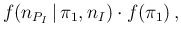 $\displaystyle f(n_{P_I}\,\vert\,\pi_1,n_I)\cdot f(\pi_1)\,,$