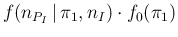 $\displaystyle f(n_{P_I}\,\vert\,\pi_1,n_I) \cdot f_0(\pi_1)$