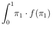 $\displaystyle \int_0^1\!\pi_1\cdot
f(\pi_1)\,$