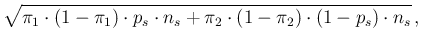 $\displaystyle \sqrt{ \pi_1\cdot (1-\pi_1)\cdot p_s\cdot n_s +
\pi_2\cdot (1-\pi_2)\cdot (1-p_s)\cdot n_s}\,,$