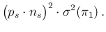 $\displaystyle \big(p_s\cdot n_s\big)^2 \cdot \sigma^2(\pi_1)\,.$