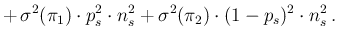 $\displaystyle + \,\sigma^2(\pi_1)\cdot p_s^2\cdot n_s^2 +
\sigma^2(\pi_2)\cdot (1-p_s)^2\cdot n_s^2\,.$
