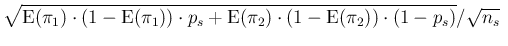 $\displaystyle \sqrt{\mbox{E}(\pi_1)\cdot (1-\mbox{E}(\pi_1))\cdot p_s
+ \mbox{E}(\pi_2)\cdot (1-\mbox{E}(\pi_2))
\cdot (1-p_s)}/\sqrt{n_s} \ $