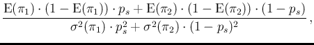 $\displaystyle \frac{\mbox{E}(\pi_1)\cdot (1-\mbox{E}(\pi_1))\cdot p_s
+ \mbox{E...
...\cdot (1-p_s)}{ \sigma^2(\pi_1)\cdot p_s^2 + \sigma^2(\pi_2)\cdot (1-p_s)^2}\,,$