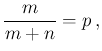 $\displaystyle \frac{m}{m+n} = p\,,$