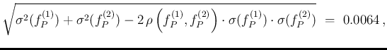 $\displaystyle \sqrt{\sigma^2(f_P^{(1)}) + \sigma^2(f_P^{(2)})
- 2\,\rho\left(f_...
...(2)}\right)\cdot
\sigma(f_P^{(1)})\cdot \sigma(f_P^{(2)}) }\,\, = \,\,0.0064\,,$
