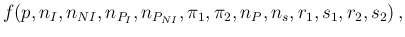 $\displaystyle f(p,n_I,n_{NI},n_{P_I},n_{P_{NI}},\pi_1,\pi_2,n_P,n_s,r_1,s_1,r_2,s_2)\,,$