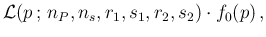 $\displaystyle {\cal L}(p\,;\,n_P,n_s,r_1,s_1,r_2,s_2)\cdot f_0(p)\,,$