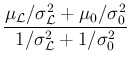 $\displaystyle \frac{\mu_{\cal L}/\sigma^2_{\cal L} + \mu_0/\sigma_0^2}
{1/\sigma^2_{\cal L} + 1/\sigma_0^2}$