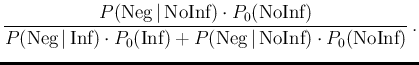 $\displaystyle \frac{P(\mbox{Neg}\,\vert\,\mbox{NoInf})\cdot P_0(\mbox{NoInf})}
...
... P_0(\mbox{Inf})+P(\mbox{Neg}\,\vert\,\mbox{NoInf})\cdot P_0(\mbox{NoInf}) }\,.$