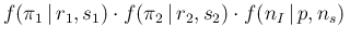 $\displaystyle f(\pi_1\,\vert\,r_1,s_1) \cdot f(\pi_2\,\vert\,r_2,s_2)
\cdot f(n_I\,\vert\,p,n_s)\,$