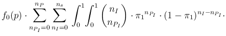 $\displaystyle f_0(p) \cdot \sum_{n_{P_I}=0}^{n_P}\sum_{n_I=0}^{n_s}\,
\int_{0}^...
...nom{n_I} {n_{P_I}}} \cdot {\pi_1}^{n_{P_I}}
\cdot (1-\pi_1)^{n_I-n_{P_I}} \cdot$