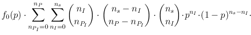 $\displaystyle f_0(p) \cdot \sum_{n_{P_I}=0}^{n_P}\sum_{n_I=0}^{n_s}
\binom{n_I}...
...} \cdot
\binom{n_s}{n_I} \! \cdot \! p^{n_I} \! \cdot \! (1-p)^{n_s-n_I}\cdot\!$