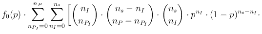 $\displaystyle f_0(p) \cdot \sum_{n_{P_I}=0}^{n_P}\sum_{n_I=0}^{n_s}
\left[\bino...
...{P_I}} \cdot
\binom{n_s}{n_I} \cdot p^{n_I} \cdot (1-p)^{n_s-n_I} \cdot \right.$