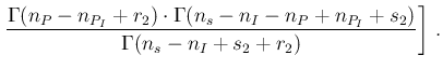 $\displaystyle \left.\frac{\Gamma (n_P-n_{P_I}+r_2)\cdot \Gamma(n_s-n_I-n_P+n_{P_I}+s_2)}
{ \Gamma(n_s-n_I+s_2+r_2)} \right] \,.$