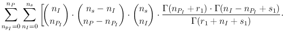 $\displaystyle \sum_{n_{p_I}=0}^{n_P}\sum_{n_I=0}^{n_s}
\left[\!\binom{n_I}{n_{P...
...{P_I}+r_1)\cdot \Gamma(n_I-n_{P_I}+s_1)}
{ \Gamma(r_1 + n_I+s_1)} \cdot
\right.$